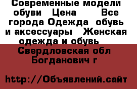 Современные модели обуви › Цена ­ 1 - Все города Одежда, обувь и аксессуары » Женская одежда и обувь   . Свердловская обл.,Богданович г.